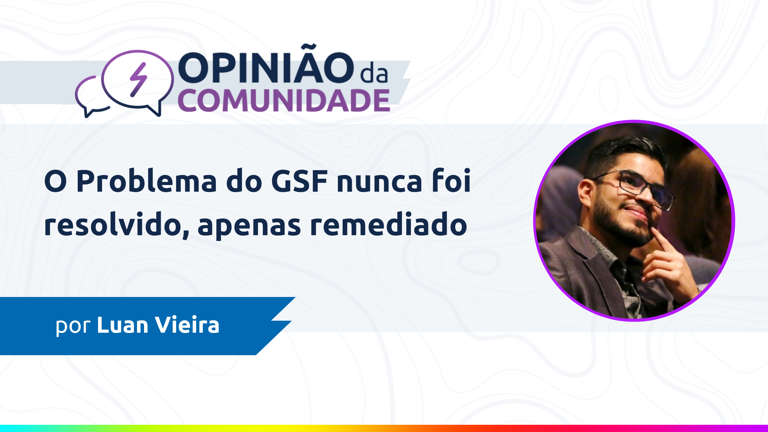 Luan Vieira escreve: O problema do GSF nunca foi resolvido, apenas remediado.