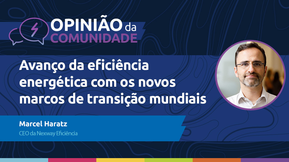 Marcel Haratz  escreve: Avanço da eficiência energética com os novos marcos de transição mundiais