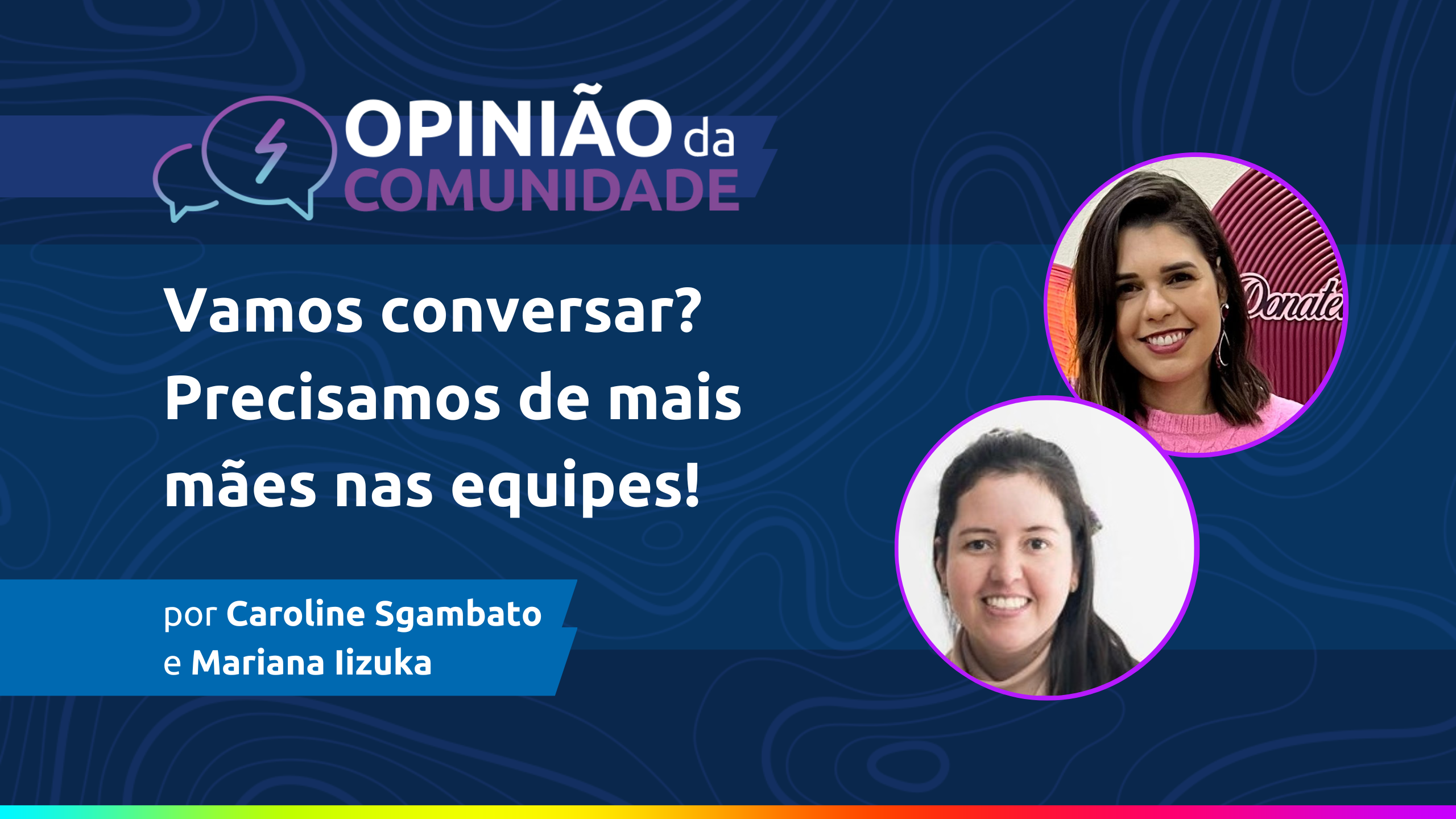 Caroline Sgambato e Mariana Iizuka escrevem: Vamos conversar? Precisamos de mais mães nas equipes!