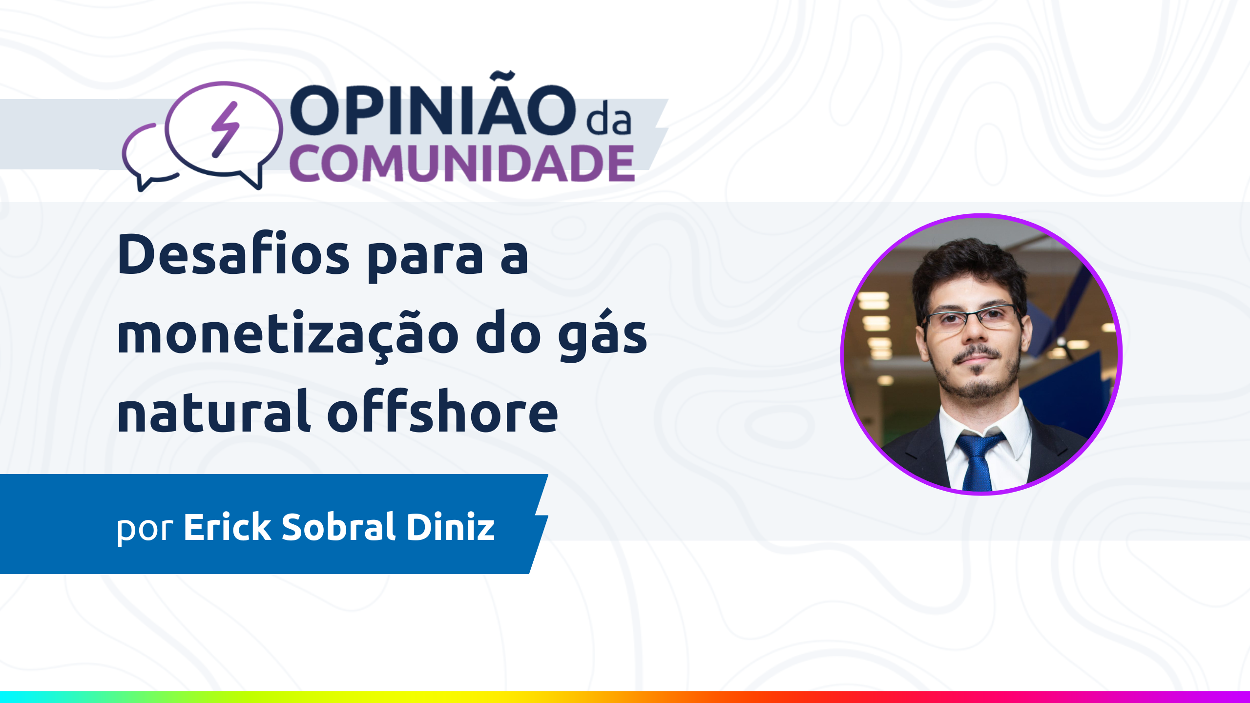 Erick Sobral Diniz escreve: Desafios para a monetização do gás natural offshore