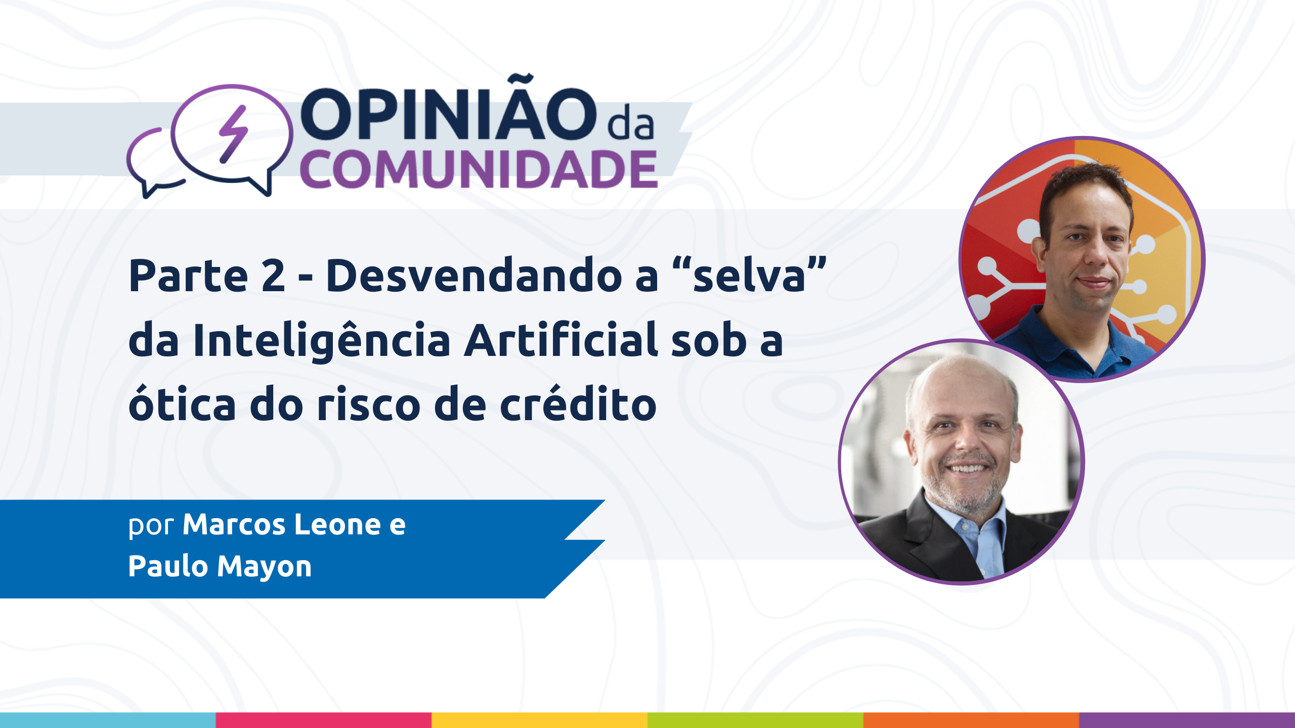 Marcos Leone e Paulo Mayon escrevem: Parte 2 - Desvendando a “selva” da Inteligência Artificial sob a ótica do risco de crédito