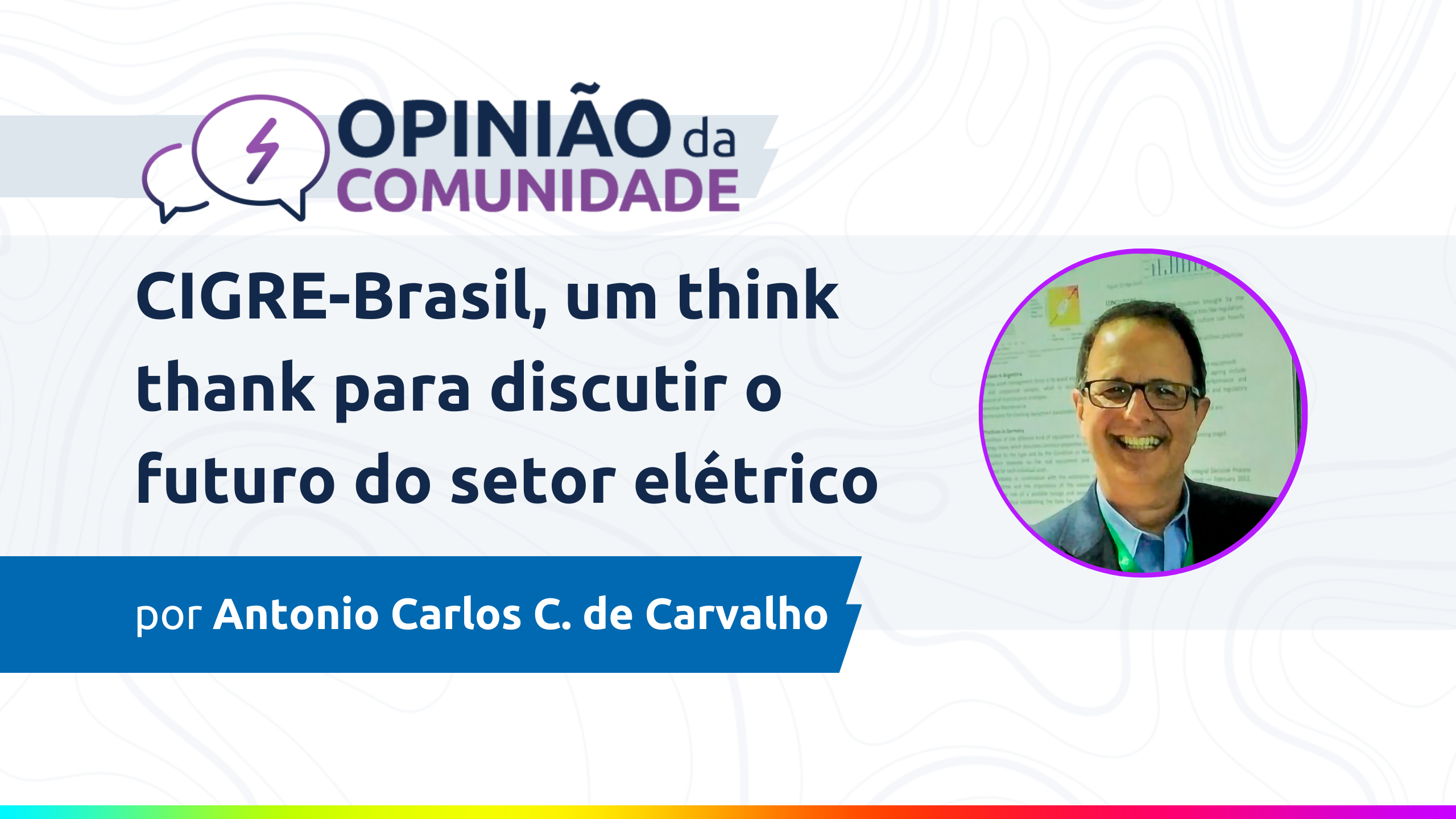 Antonio Carlos de Carvalho escreve: CIGRE-Brasil, um think thank para discutir o futuro do setor elétrico